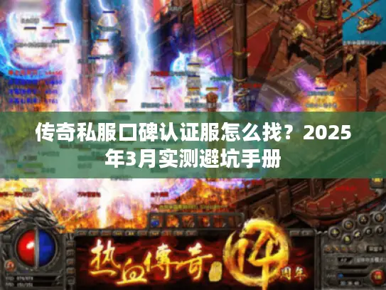 传奇私服口碑认证服怎么找？2025年3月实测避坑手册