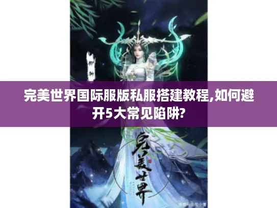 完美世界国际服版私服搭建教程,如何避开5大常见陷阱? 完美世界国际服版私服搭建教程,如何避开5大常见陷阱?