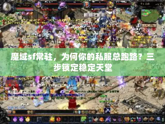 魔域sf常驻，为何你的私服总跑路？三步锁定稳定天堂