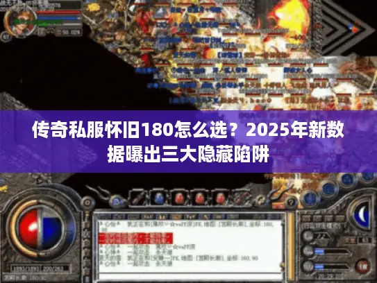 传奇私服怀旧180怎么选？2025年新数据曝出三大隐藏陷阱