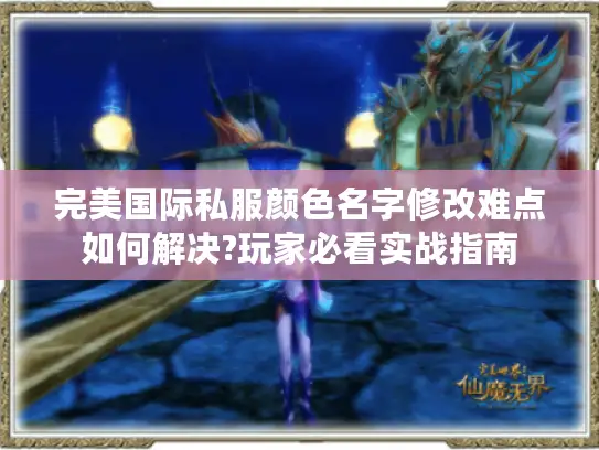 完美国际私服颜色名字修改难点如何解决?玩家必看实战指南