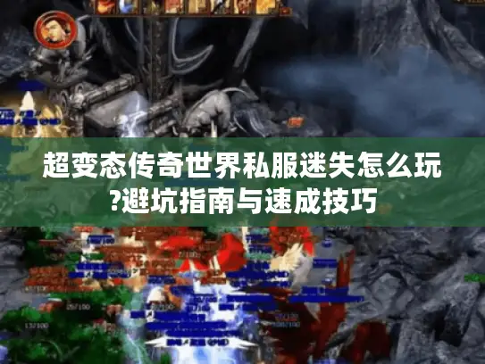 超变态传奇世界私服迷失怎么玩?避坑指南与速成技巧 超变态传奇世界私服迷失怎么玩?避坑指南与速成技巧