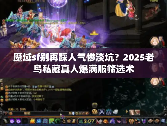 魔域sf别再踩人气惨淡坑？2025老鸟私藏真人爆满服筛选术