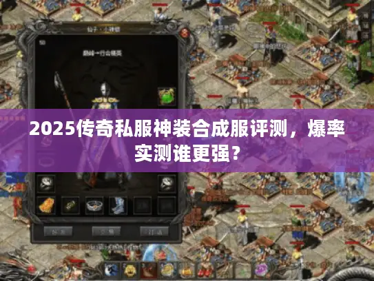 2025传奇私服神装合成服评测，爆率实测谁更强？