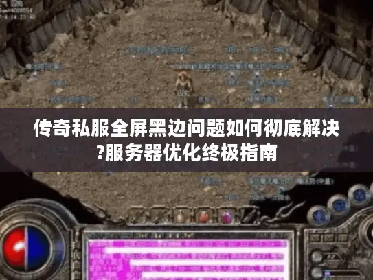 传奇私服全屏黑边问题如何彻底解决?服务器优化终极指南 传奇私服全屏黑边问题如何彻底解决?服务器优化终极指南