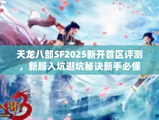 天龙八部SF2025新开首区评测,新服入坑避坑秘诀新手必懂 天龙八部SF2025新开首区评测,新服入坑避坑秘诀新手必懂