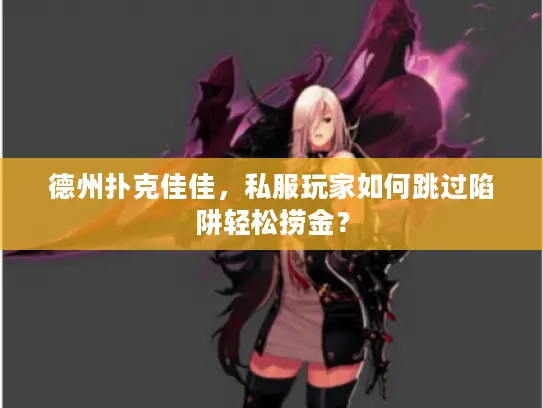 德州扑克佳佳，私服玩家如何跳过陷阱轻松捞金？