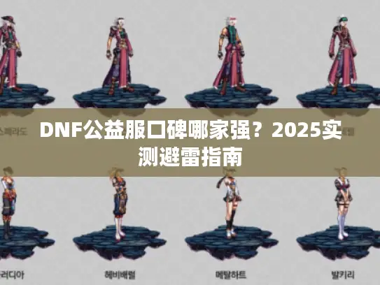 DNF公益服口碑哪家强？2025实测避雷指南