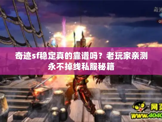 奇迹sf稳定真的靠谱吗？老玩家亲测永不掉线私服秘籍