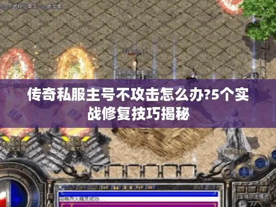 传奇私服主号不攻击怎么办?5个实战修复技巧揭秘