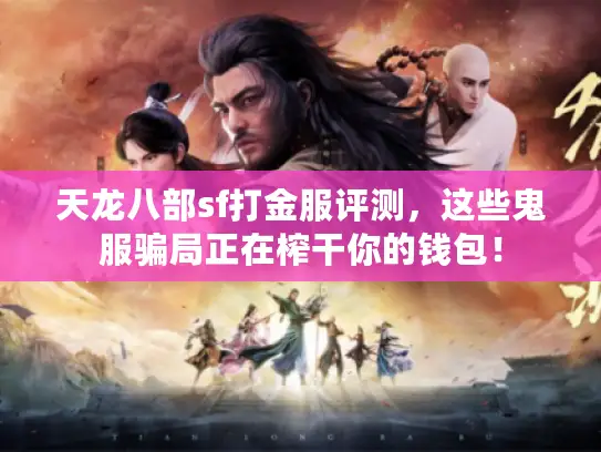 天龙八部sf打金服评测，这些鬼服骗局正在榨干你的钱包！