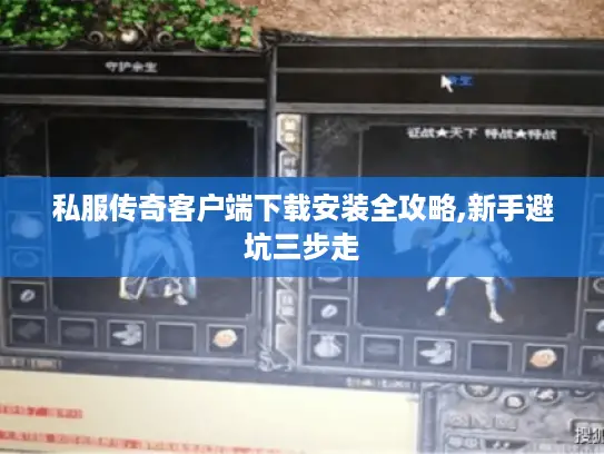 私服传奇客户端下载安装全攻略,新手避坑三步走