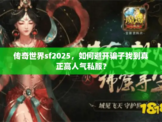 传奇世界sf2025，如何避开骗子找到真正高人气私服？