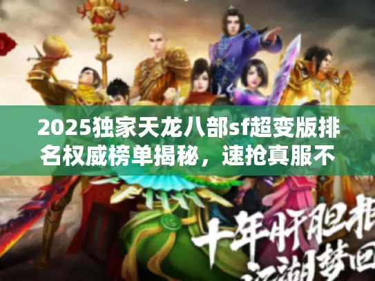 2025独家天龙八部sf超变版排名权威榜单揭秘，速抢真服不踩坑！