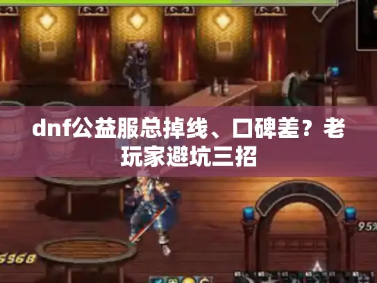 dnf公益服总掉线、口碑差？老玩家避坑三招