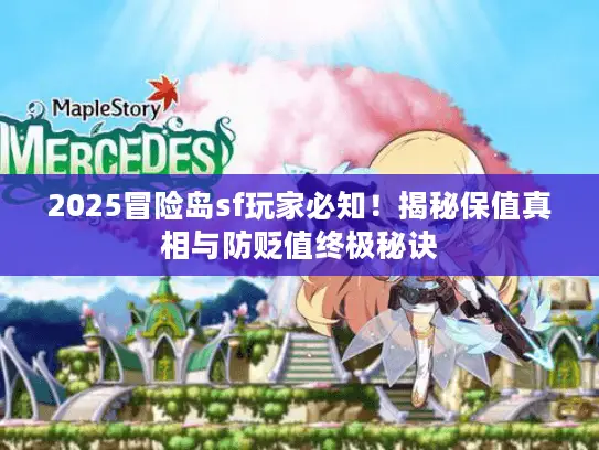 2025冒险岛sf玩家必知!揭秘保值真相与防贬值终极秘诀 2025冒险岛sf玩家必知!揭秘保值真相与防贬值终极秘诀