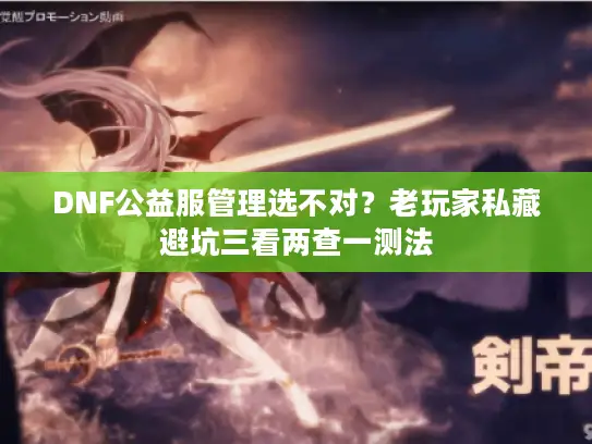 DNF公益服管理选不对？老玩家私藏避坑三看两查一测法