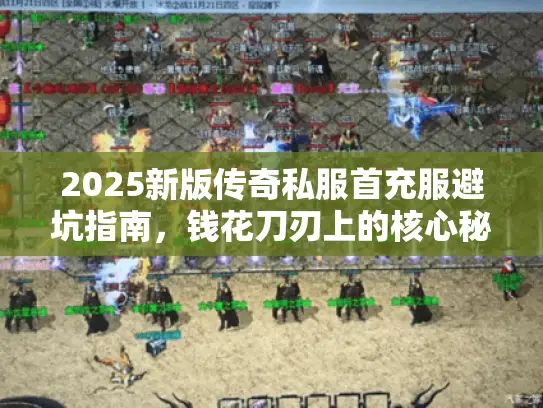 2025新版传奇私服首充服避坑指南，钱花刀刃上的核心秘密