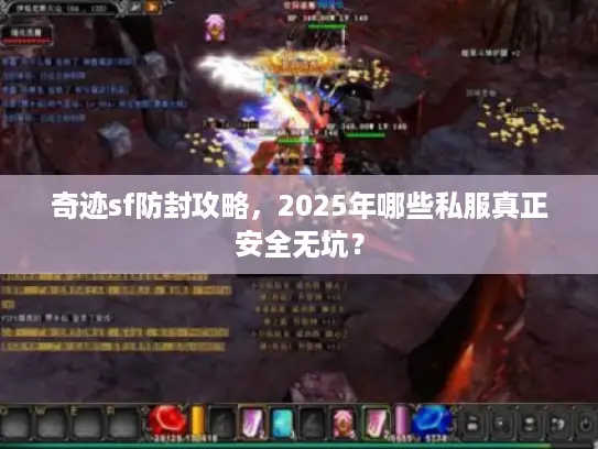 奇迹sf防封攻略,2025年哪些私服真正安全无坑? 奇迹sf防封攻略,2025年哪些私服真正安全无坑?