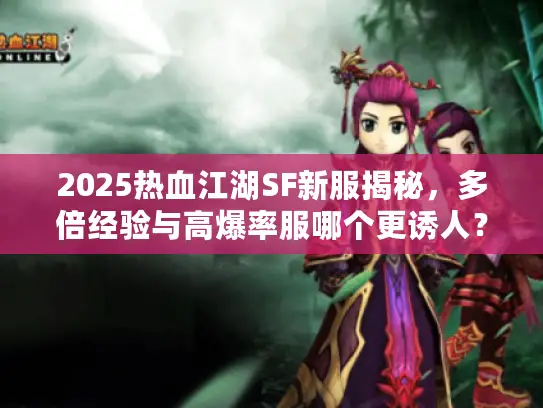 2025热血江湖SF新服揭秘,多倍经验与高爆率服哪个更诱人? 2025热血江湖SF新服揭秘,多倍经验与高爆率服哪个更诱人?