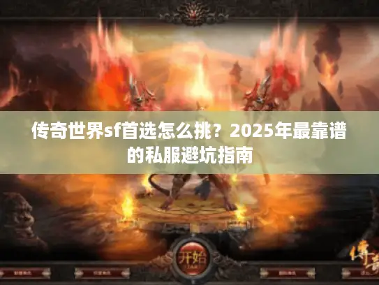 传奇世界sf首选怎么挑?2025年最靠谱的私服避坑指南 传奇世界sf首选怎么挑?2025年最靠谱的私服避坑指南