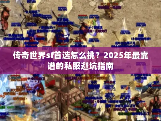 传奇世界sf首选怎么挑?2025年最靠谱的私服避坑指南 传奇世界sf首选怎么挑?2025年最靠谱的私服避坑指南