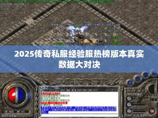 2025传奇私服经验服热榜版本真实数据大对决 2025传奇私服经验服热榜版本真实数据大对决