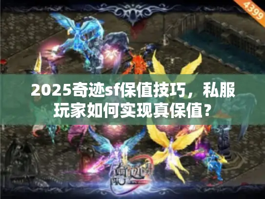 2025奇迹sf保值技巧,私服玩家如何实现真保值? 2025奇迹sf保值技巧,私服玩家如何实现真保值?