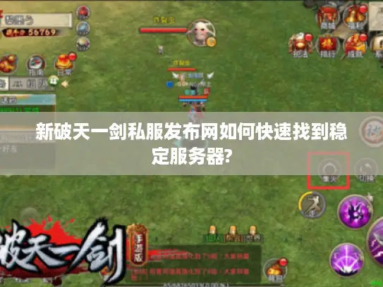 新破天一剑私服发布网如何快速找到稳定服务器? 新破天一剑私服发布网如何快速找到稳定服务器?