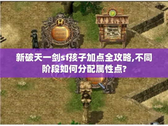 新破天一剑sf孩子加点全攻略,不同阶段如何分配属性点? 新破天一剑sf孩子加点全攻略,不同阶段如何分配属性点?