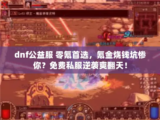 dnf公益服 零氪首选，氪金烧钱坑惨你？免费私服逆袭爽翻天！