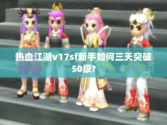 热血江湖v17sf新手如何三天突破50级?