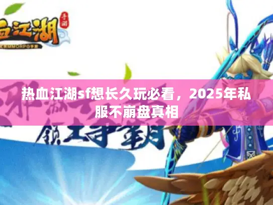 热血江湖sf想长久玩必看，2025年私服不崩盘真相