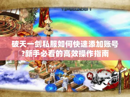 破天一剑私服如何快速添加账号?新手必看的高效操作指南 破天一剑私服如何快速添加账号?新手必看的高效操作指南