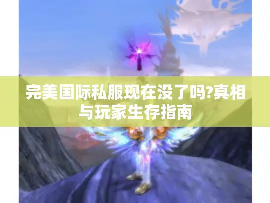 完美国际私服现在没了吗?真相与玩家生存指南