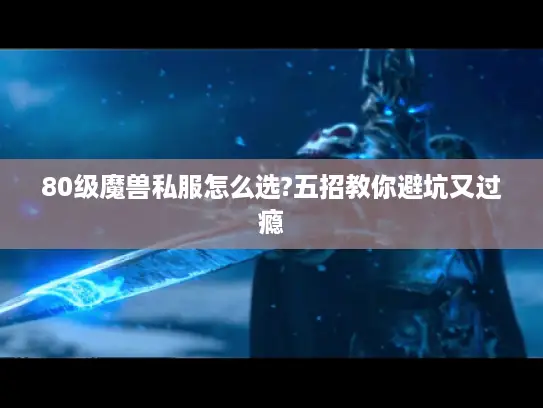 80级魔兽私服怎么选?五招教你避坑又过瘾