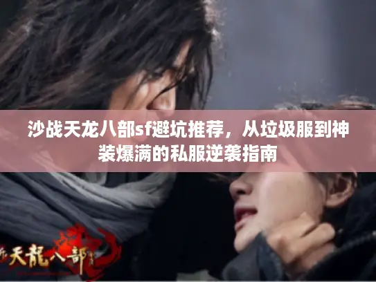 沙战天龙八部sf避坑推荐，从垃圾服到神装爆满的私服逆袭指南