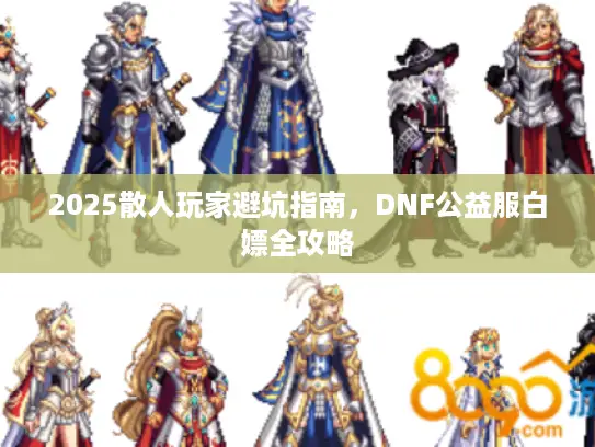 2025散人玩家避坑指南，DNF公益服白嫖全攻略