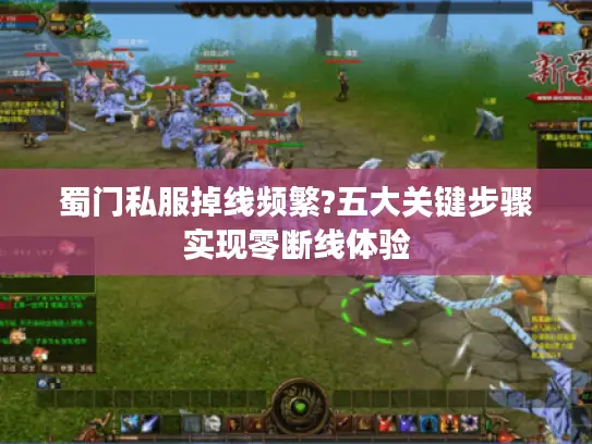 蜀门私服掉线频繁?五大关键步骤实现零断线体验