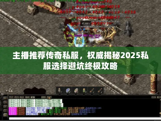 主播推荐传奇私服，权威揭秘2025私服选择避坑终极攻略