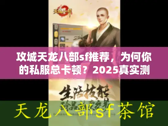 攻城天龙八部sf推荐，为何你的私服总卡顿？2025真实测评揭秘