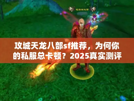 攻城天龙八部sf推荐，为何你的私服总卡顿？2025真实测评揭秘