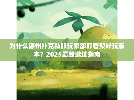 为什么德州扑克私服玩家都盯着聚好玩版本?2025最新避坑指南 为什么德州扑克私服玩家都盯着聚好玩版本?2025最新避坑指南