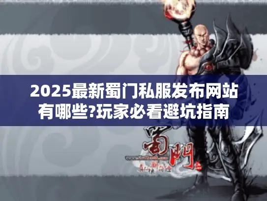 2025最新蜀门私服发布网站有哪些?玩家必看避坑指南