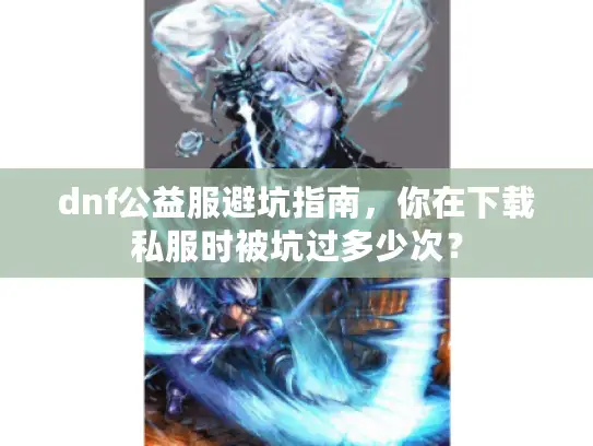 dnf公益服避坑指南，你在下载私服时被坑过多少次？