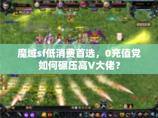 魔域sf低消费首选，0充值党如何碾压高V大佬？
