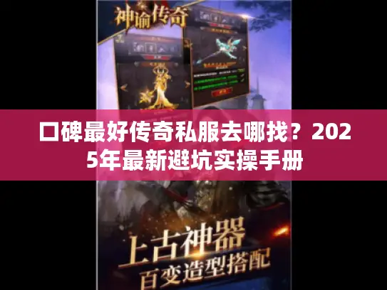 口碑最好传奇私服去哪找？2025年最新避坑实操手册