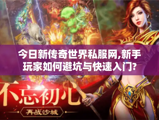今日新传奇世界私服网,新手玩家如何避坑与快速入门?