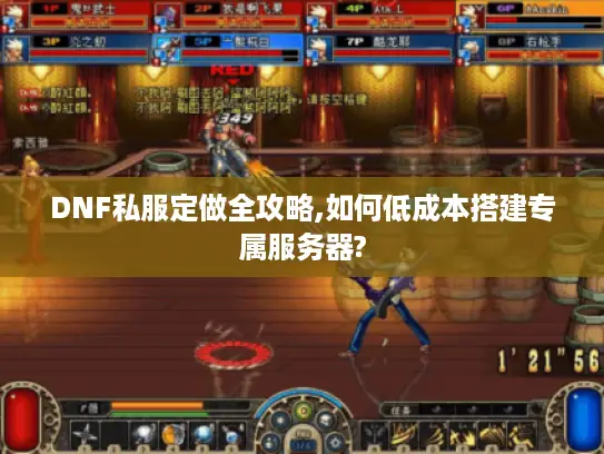 DNF私服定做全攻略,如何低成本搭建专属服务器? DNF私服定做全攻略,如何低成本搭建专属服务器?