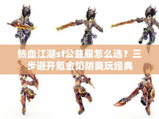 热血江湖sf公益服怎么选?三步避开氪金陷阱爽玩经典 热血江湖sf公益服怎么选?三步避开氪金陷阱爽玩经典